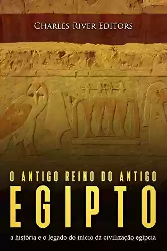 Livro: O antigo reino do antigo Egito: a história e o legado do início da civilização egípcia