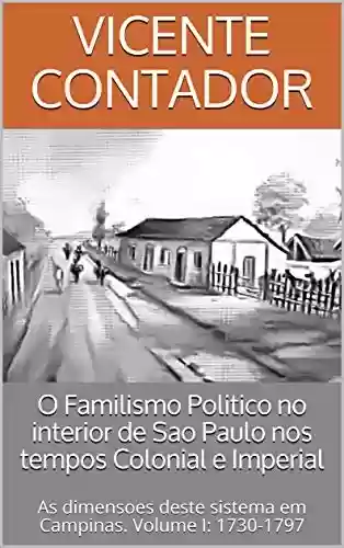 Livro: O Familismo Politico no interior de Sao Paulo nos tempos Colonial e Imperial: As dimensoes deste sistema em Campinas. Volume I: 1730-1797