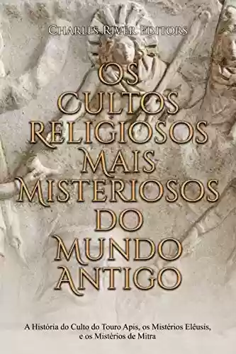 Livro: Os Cultos Religiosos Mais Misteriosos do Mundo Antigo: A História do Culto do Touro Apis, os Mistérios Elêusis, e os Mistérios de Mitra