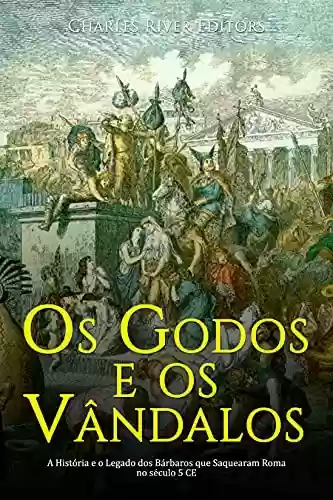 Livro: Os Godos e os Vândalos: A História e o Legado dos Bárbaros que Saquearam Roma no século 5 CE