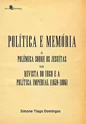 Livro: Política e memória: A polêmica sobre os jesuítas na revista do IHGB e a política imperial (1839-1886)