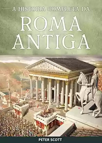 Livro: Roma Antiga: A História Completa da República Romana, A Ascensão e Queda do Império Romano e O Império Bizantino