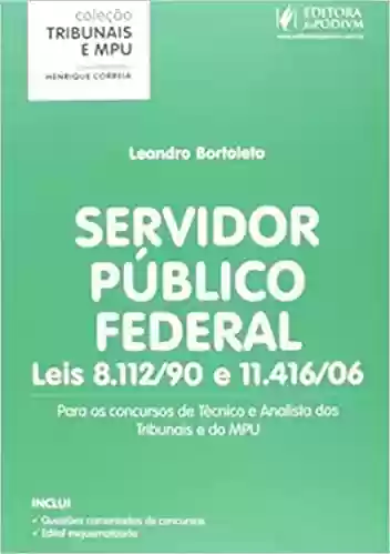 Livro: Servidor Público Federal. Leis 8.112-90 e 11.416-06. Para Concursos de Técnico e Analista – Coleção Tribunais e MPU