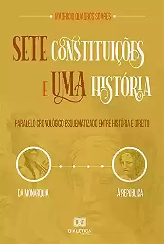 Livro: Sete Constituições e uma História: paralelo cronológico esquematizado entre história e direito, da monarquia à república