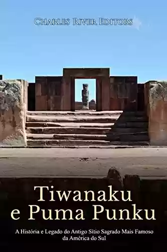 Livro: Tiwanaku e Puma Punku: A História e Legado do Antigo Sítio Sagrado Mais Famoso da América do Sul