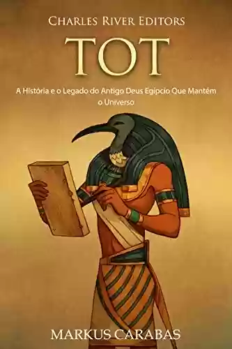Livro: Tot: A História e o Legado do Antigo Deus Egípcio Que Mantém o Universo