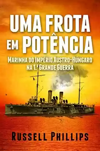 Livro: Uma Frota Em Potência: Marinha Do Império Austro-Húngaro Na 1.ª Grande Guerra