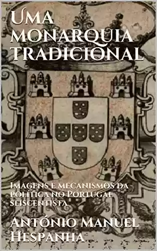 Livro: Uma monarquia tradicional: Imagens e mecanismos da política no Portugal seiscentista