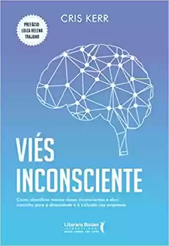 Livro: Viés inconsciente: como identificar nossos vieses inconscientes e abrir caminho para a diversidade e a inclusão nas empresas