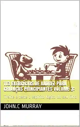 Livro: 113 exercícios de xadrez para crianças principiantes volume 3: : Treine e teste o espírito lógico do seu filho