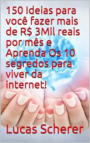 Livro: 150 Ideias para você fazer mais de R$ 3Mil reais por mês e Aprenda Os 10 segredos para viver da internet!