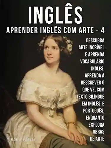 Livro: 4 – Inglês – Aprender Inglês com Arte: Aprenda a descrever o que vê, com textos bilingues Inglés e Português, enquanto explora belas obras de arte (Aprender Inglês com Arte (PT))