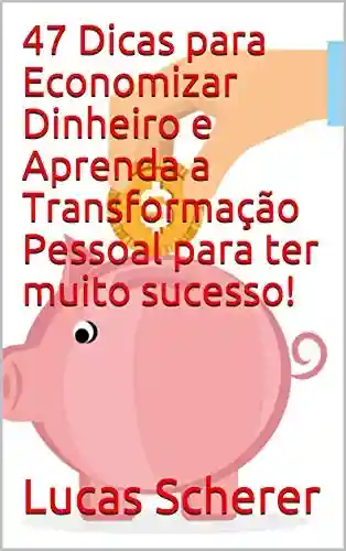 Livro: 47 Dicas para Economizar Dinheiro e Aprenda a Transformação Pessoal para ter muito sucesso!