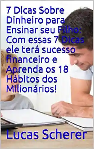 Livro: 7 Dicas Sobre Dinheiro para Ensinar seu Filho: Com essas 7 Dicas ele terá sucesso financeiro e Aprenda os 18 Hábitos dos Milionários!