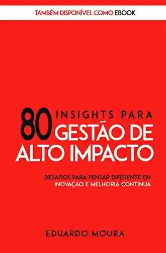 Livro: 80 Insights para Gestão de Alto Impacto: Desafios para Pensar Diferente em Inovação e Melhoria Contínua