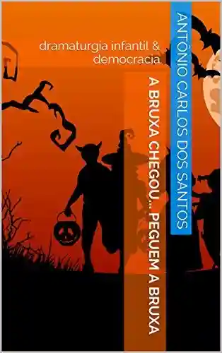 Livro: A bruxa chegou… peguem a bruxa: dramaturgia infantil & democracia (Coleção Educação, Teatro & Democracia Livro 1)