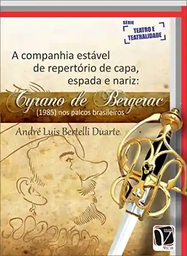 Livro: A companhia estável de repertório de capa, espada e nariz: Cyrano de Bergerac (1985) nos palcos brasileiros