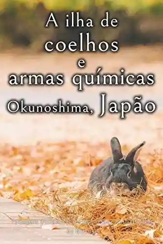 Livro: A ilha de coelhos e armas químicas – Okunoshima, Japão [Volume 3] (Paisagens deslumbrantes japonesas e animais fofos)