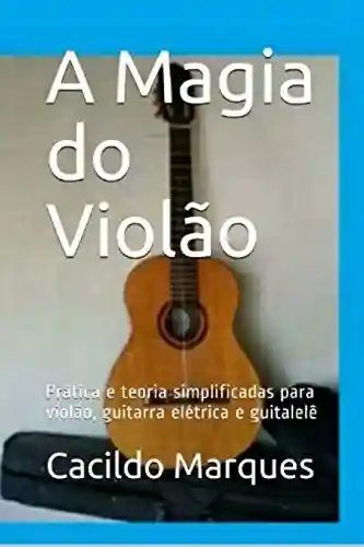 Livro: A Magia do Violão: Prática e teoria simplificadas para violão, guitarra elétrica e guitalelê
