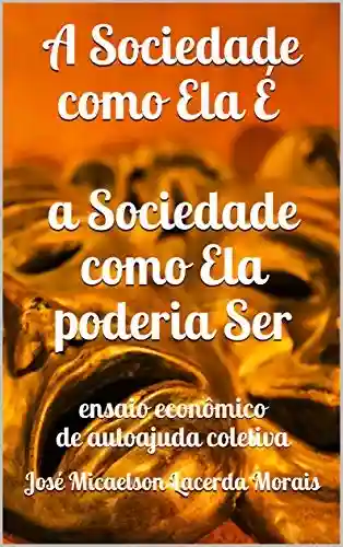 Livro: A Sociedade como Ela É a Sociedade como Ela poderia Ser: ensaio econômico de autoajuda coletiva