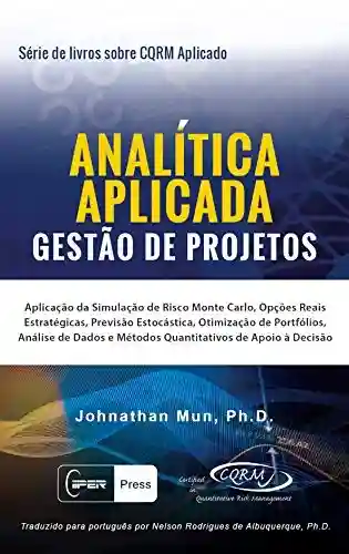 Livro: ANALÍTICA APLICADA – Gestão de Projetos: Aplicação da Simulação de Risco Monte Carlo, Opções Reais Estratégicas, Previsão Estocástica, Otimização de Portfólios, Análise de Métodos Quantitativos