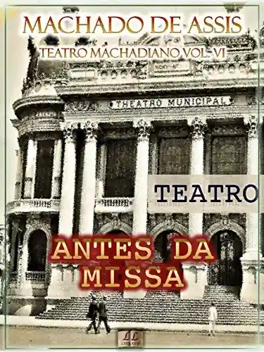 Livro: Antes da Missa [Ilustrado, Índice Ativo, Notas, Com Biografia, Críticas e Análises] – Teatro Machadiano Vol. VI: Teatro