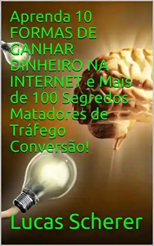 Livro: Aprenda 10 FORMAS DE GANHAR DINHEIRO NA INTERNET e Mais de 100 Segredos Matadores de Tráfego Conversão!