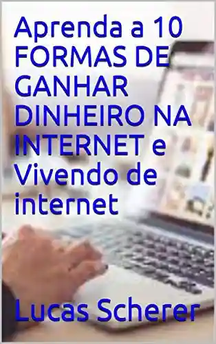 Livro: Aprenda a 10 FORMAS DE GANHAR DINHEIRO NA INTERNET e Vivendo de internet