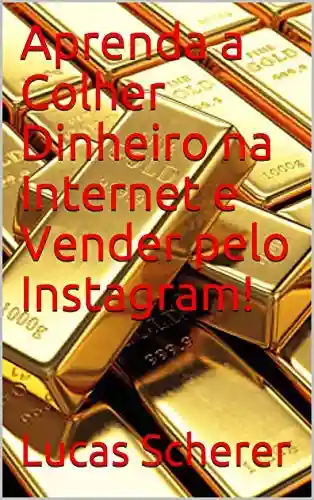 Livro: Aprenda a Colher Dinheiro na Internet e Vender pelo Instagram!