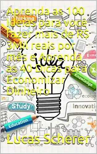 Livro: Aprenda as 100 Ideias para você fazer mais de R$ 3Mil reais por mês e Aprenda as 40 Dicas para Economizar Dinheiro