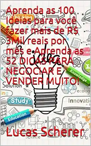 Livro: Aprenda as 100 Ideias para você fazer mais de R$ 3Mil reais por mês e Aprenda as 52 DICAS PARA NEGOCIAR E VENDER MUITO!