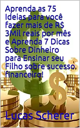 Livro: Aprenda as 75 Ideias para você fazer mais de R$ 3Mil reais por mês e Aprenda 7 Dicas Sobre Dinheiro para Ensinar seu Filho sobre sucesso financeiro!