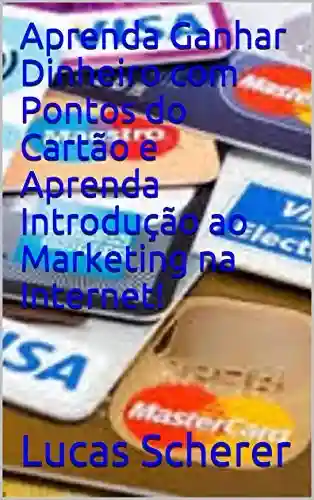 Livro: Aprenda Ganhar Dinheiro com Pontos do Cartão e Aprenda Introdução ao Marketing na Internet!