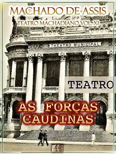 Livro: As Forças Caudinas [Ilustrado, Índice Ativo, Notas, Com Biografia, Críticas e Análises] – Teatro Machadiano Vol. XI: Teatro