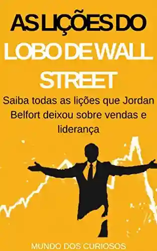 Livro: As Lições do Lobo de Wall Street: Saiba todas as lições que Jordan Belfort deixou sobre vendas e liderança