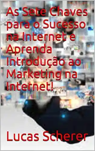 Livro: As Sete Chaves para o Sucesso na Internet e Aprenda Introdução ao Marketing na Internet!