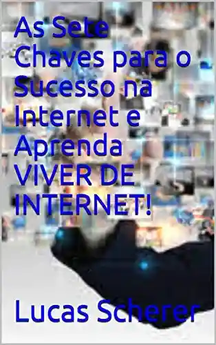 Livro: As Sete Chaves para o Sucesso na Internet e Aprenda VIVER DE INTERNET!