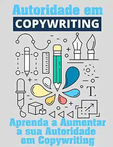 Livro: Autoridade Em Copywriting: Aumente sua Autoridade em Copywriting para Internet (Copywriting Influente Livro 5)
