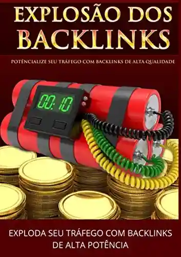 Livro: Backlinks Explosivo: “Descubra o segredo do Incontrolável Tráfego GRÁTIS com Poderosos Backlinks E nunca mais pague pela publicidade! ”