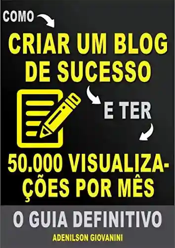 Livro: Como Criar Um Blog de Sucesso e Ter 50.000 Visualizações Por Mês: O Guia Definitivo! (Marketing digital – Professor Adenilson)