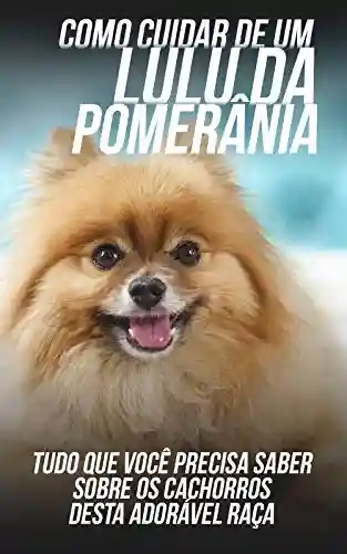 Livro: Como Cuidar de Um Lulu da Pomerânia: Tudo Que Você Precisa Saber Sobre Os Cachorros Desta Adorável Raça