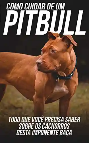Livro: Como Cuidar de Um Pitbull: Tudo Que Você Precisa Saber Sobre Os Cachorros Desta Imponente Raça