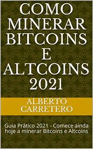 Livro: Como Minerar Bitcoins e Altcoins 2021: Guia Prático 2021 – Comece ainda hoje a minerar Bitcoins e Altcoins