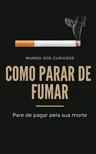 Livro: Como Para de Fumar: Pare de pagar pela sua morte