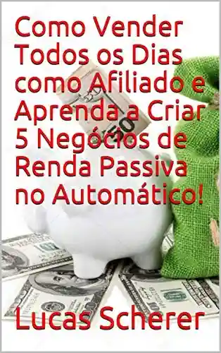 Livro: Como Vender Todos os Dias como Afiliado e Aprenda a Criar 5 Negócios de Renda Passiva no Automático!