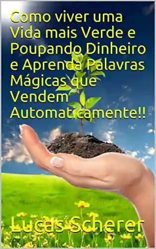 Livro: Como viver uma Vida mais Verde e Poupando Dinheiro e Aprenda Palavras Mágicas que Vendem Automaticamente!!