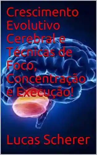 Livro: Crescimento Evolutivo Cerebral e Técnicas de Foco, Concentração e Execução!