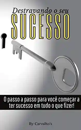 Livro: Destravando o seu sucesso: Passo a passo para ter sucesso em tudo!