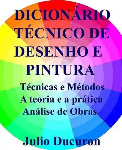 Livro: DICIONÁRIO TÉCNICO DE DESENHO E PINTURA: Técnicas e Métodos A teoria e a prática Análise de Obras