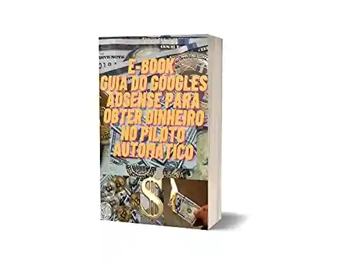 Livro: E-BOOK GUI DO GOOGLES ADSEN PARA OBTER DINHEIRO NO PILOTO AUTOMATICO: GOOGLES